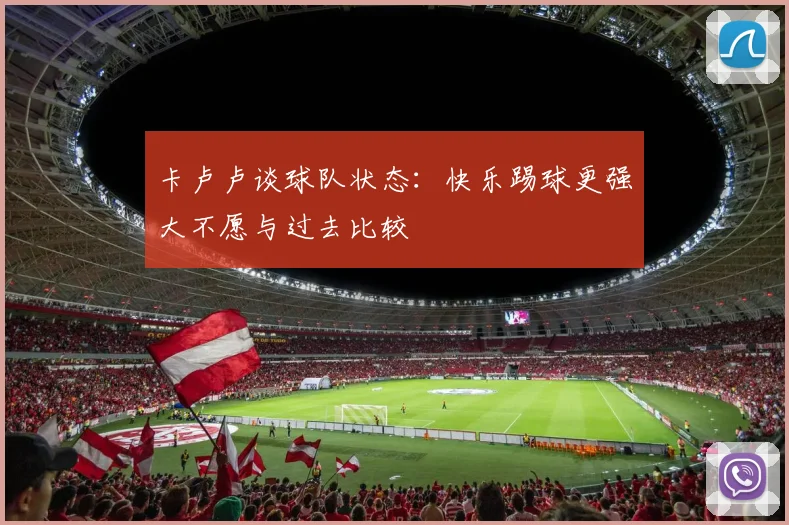 卡卢卢谈球队状态：快乐踢球更强大不愿与过去比较