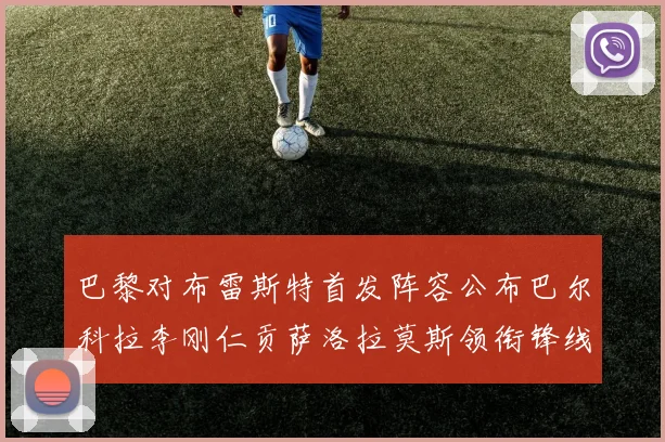 巴黎对布雷斯特首发阵容公布巴尔科拉李刚仁贡萨洛拉莫斯领衔锋线