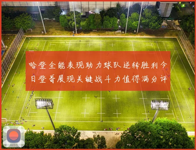 哈登全能表现助力球队逆转胜利今日登哥展现关键战斗力值得满分评价