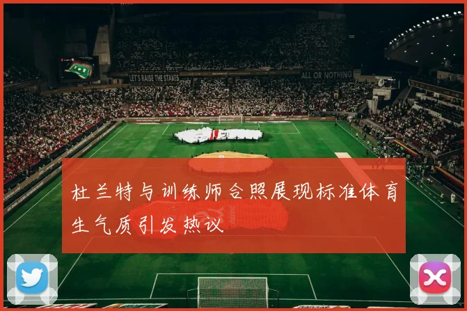 杜兰特与训练师合照展现标准体育生气质引发热议