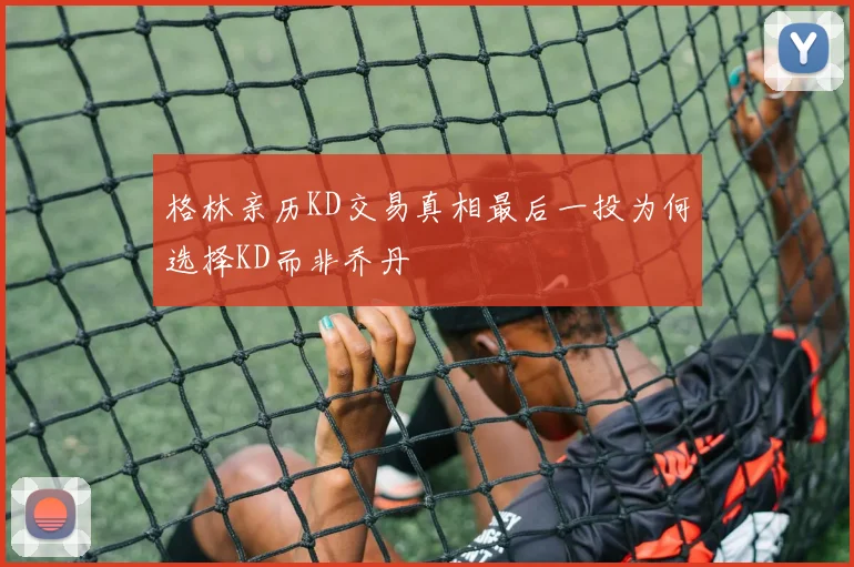 格林亲历KD交易真相最后一投为何选择KD而非乔丹