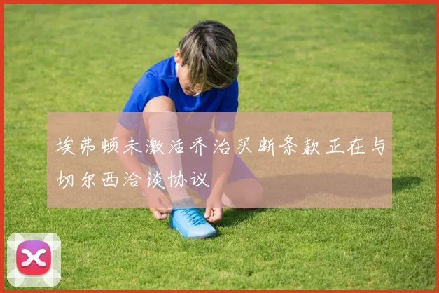 埃弗顿未激活乔治买断条款正在与切尔西洽谈协议