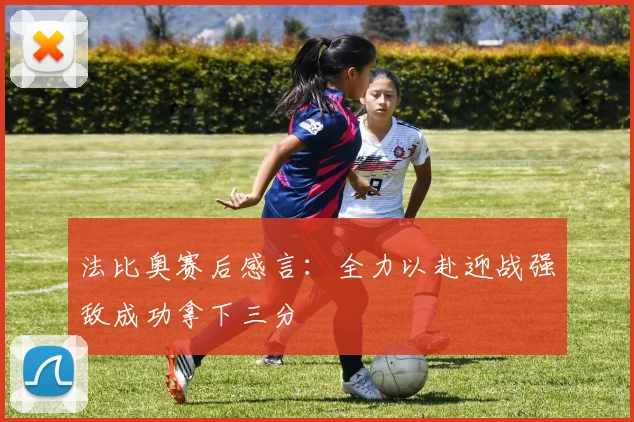 法比奥赛后感言：全力以赴迎战强敌成功拿下三分