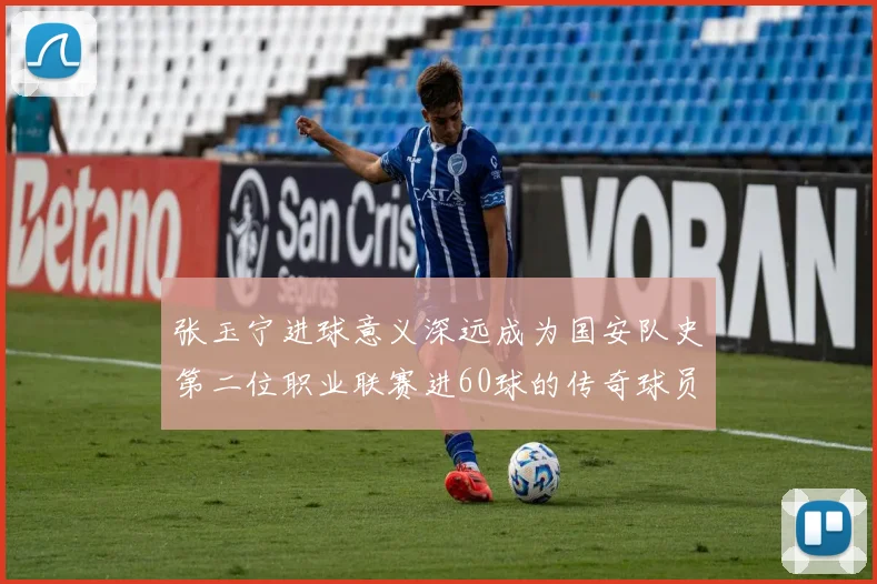 张玉宁进球意义深远成为国安队史第二位职业联赛进60球的传奇球员