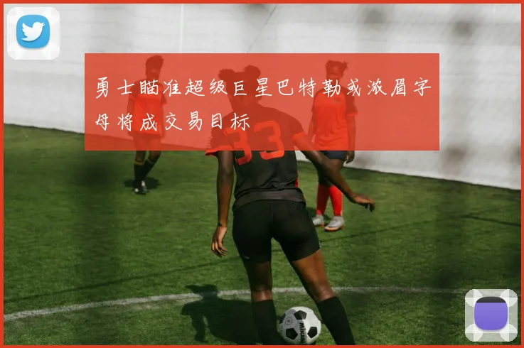 勇士瞄准超级巨星巴特勒或浓眉字母将成交易目标