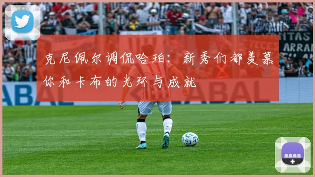 克尼佩尔调侃哈珀：新秀们都羡慕你和卡布的光环与成就