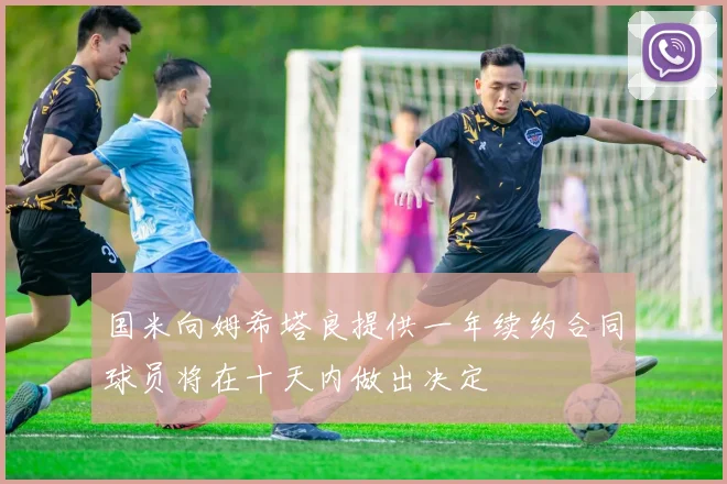 国米向姆希塔良提供一年续约合同球员将在十天内做出决定